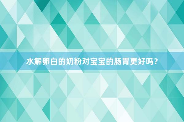 水解卵白的奶粉对宝宝的肠胃更好吗？