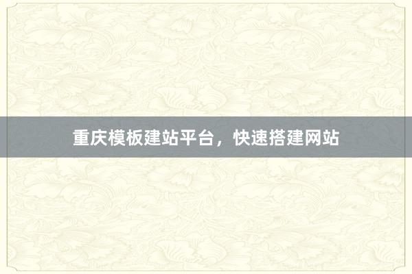 重庆模板建站平台，快速搭建网站