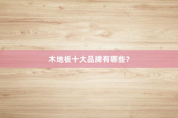 木地板十大品牌有哪些？
